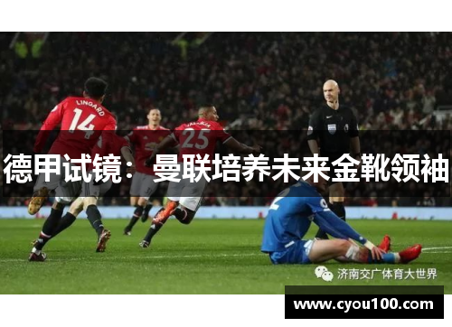 德甲试镜：曼联培养未来金靴领袖