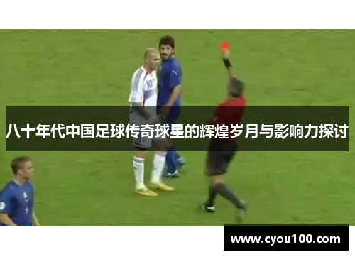 八十年代中国足球传奇球星的辉煌岁月与影响力探讨