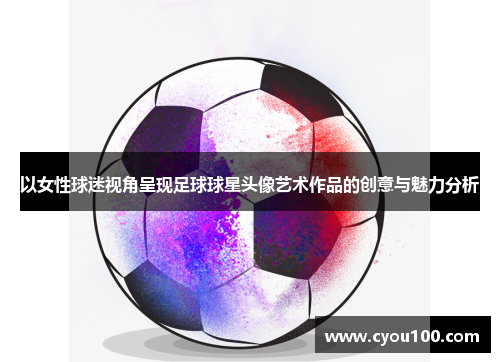 以女性球迷视角呈现足球球星头像艺术作品的创意与魅力分析