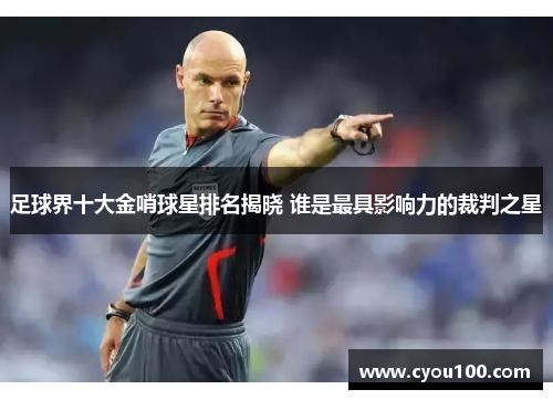 足球界十大金哨球星排名揭晓 谁是最具影响力的裁判之星