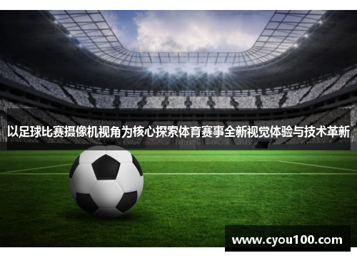 以足球比赛摄像机视角为核心探索体育赛事全新视觉体验与技术革新
