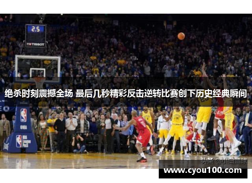 绝杀时刻震撼全场 最后几秒精彩反击逆转比赛创下历史经典瞬间