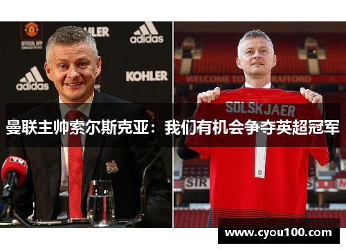 曼联主帅索尔斯克亚：我们有机会争夺英超冠军