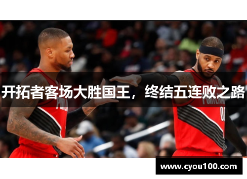 开拓者客场大胜国王，终结五连败之路