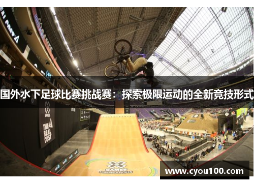 国外水下足球比赛挑战赛：探索极限运动的全新竞技形式