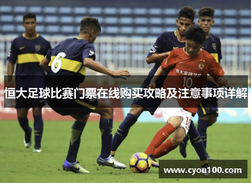 恒大足球比赛门票在线购买攻略及注意事项详解